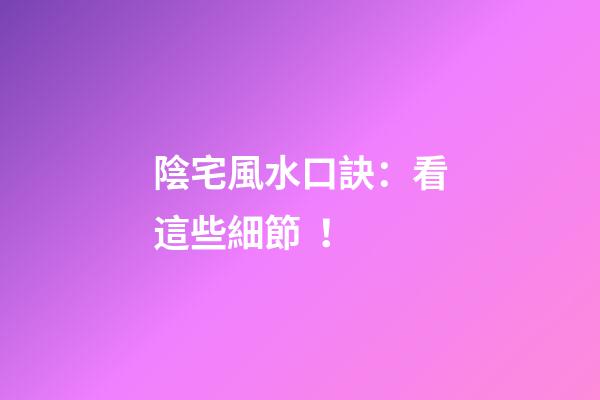 陰宅風水口訣：看這些細節！